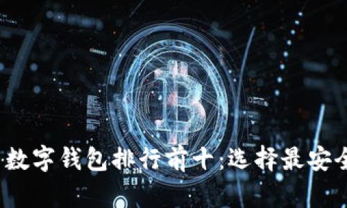 2023年虚拟币数字钱包排行前十：选择最安全和便捷的钱包