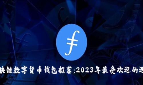 区块链数字货币钱包推荐：2023年最受欢迎的选择