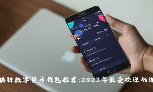 区块链数字货币钱包推荐：2023年最受欢迎的选择