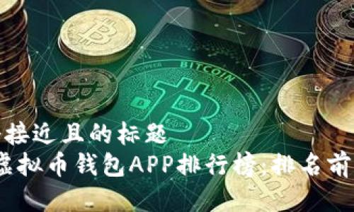 思考一个接近且的标题  
2023年虚拟币钱包APP排行榜：排名前十的选择