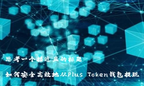 思考一个接近且的标题

如何安全高效地从Plus Token钱包提现