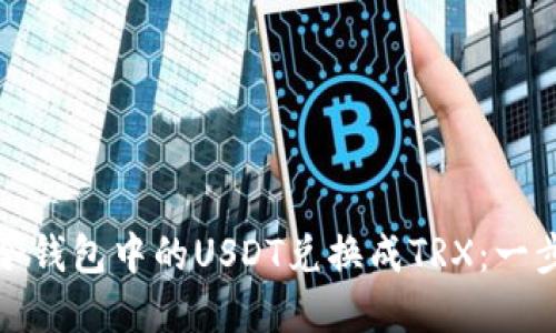 如何将冷钱包中的USDT兑换成TRX：一步步详解