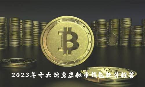 2023年十大优秀虚拟币钱包软件推荐