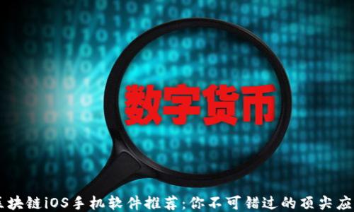 
区块链iOS手机软件推荐：你不可错过的顶尖应用