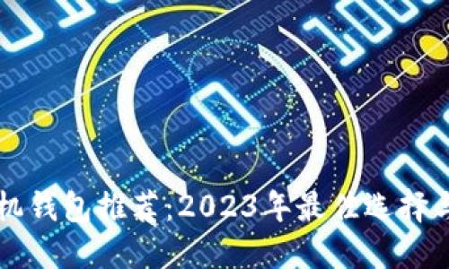 比特币手机钱包推荐：2023年最佳选择与使用指南