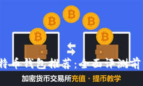 2023年最佳比特币钱包推荐：全面评测前十款比特币钱包