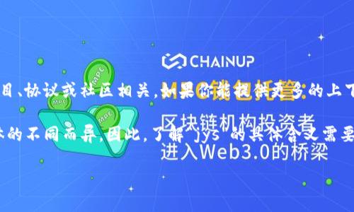 数字货币中的“jys”可能并不是一个广泛认知的术语或缩写。它的含义可能与特定的项目、协议或社区相关。如果你能提供更多的上下文或者背景信息，例如它出现的文档、平台或讨论的主题，我可能能提供更详细的解答。

在数字货币和区块链领域，有很多特定的术语和缩写，通常也会因地区、文化和使用群体的不同而异。因此，了解“jys”的具体含义需要更多的上下文。

如果你在寻找有关数字货币的一般信息或其他相关问题，请告诉我，我会尽力帮助你！