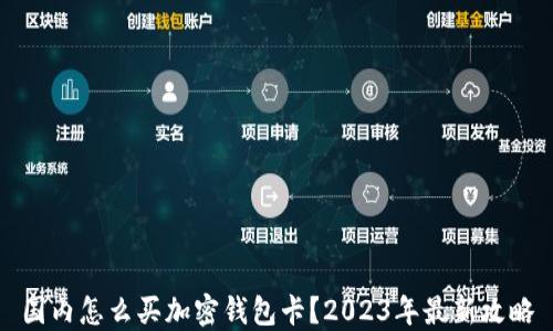 
国内怎么买加密钱包卡？2023年最新攻略