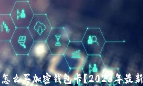 
国内怎么买加密钱包卡？2023年最新攻略