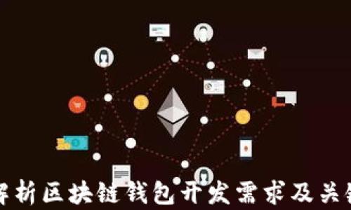 
全面解析区块链钱包开发需求及关键要素