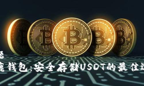 标题  
公鹿钱包：安全存储USDT的最佳选择