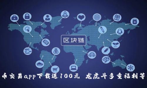 数字货币交易app下载送100元 龙虎斗多重福利等你来拿