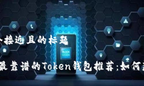 思考一个接近且的标题

2023年最靠谱的Token钱包推荐：如何辨别真伪