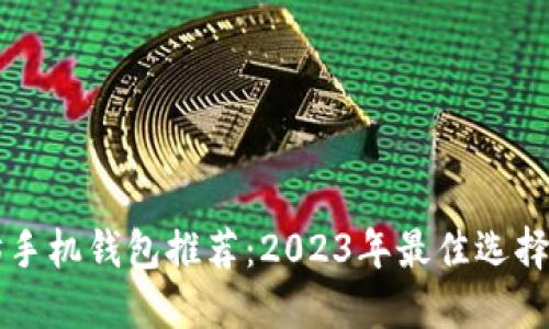 以太坊手机钱包推荐：2023年最佳选择与对比