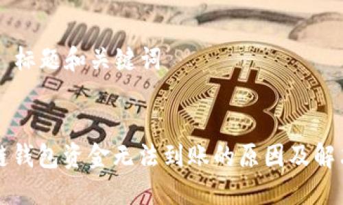 ### 标题和关键词


区块链钱包资金无法到账的原因及解决办法