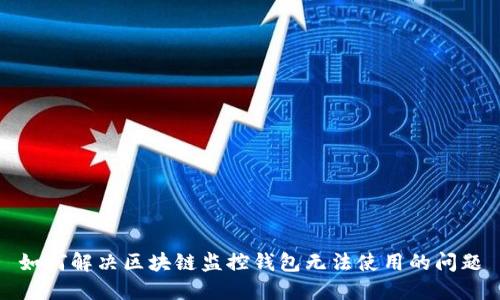 如何解决区块链监控钱包无法使用的问题