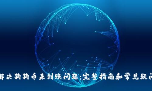 如何解决狗狗币未到账问题：完整指南和常见疑问解答