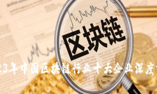 2023年中国区块链行业十大企业深度分析
