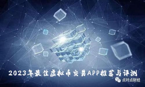 2023年最佳虚拟币交易APP推荐与评测