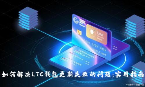 如何解决LTC钱包更新失败的问题：实用指南