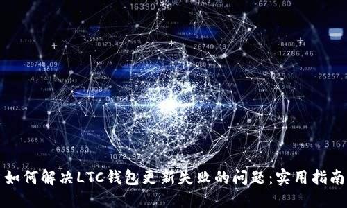 如何解决LTC钱包更新失败的问题：实用指南