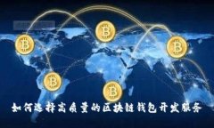如何选择高质量的区块链钱包开发服务