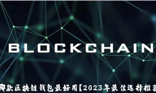 
哪款区块链钱包最好用？2023年最佳选择推荐