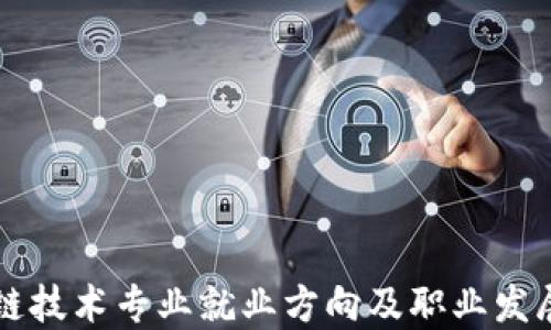 
区块链技术专业就业方向及职业发展指南