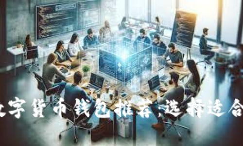 2023年最佳数字货币钱包推荐：选择适合你的理想钱包