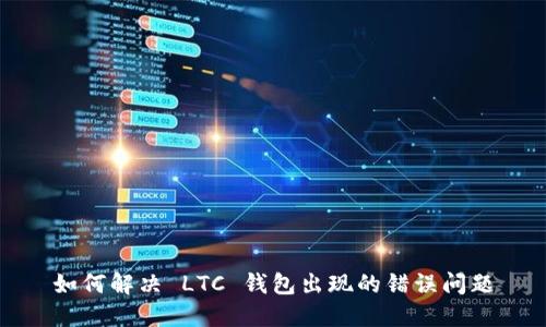 如何解决 LTC 钱包出现的错误问题