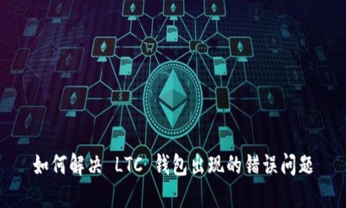 如何解决 LTC 钱包出现的错误问题