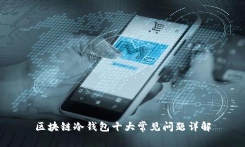 区块链冷钱包十大常见问题详解