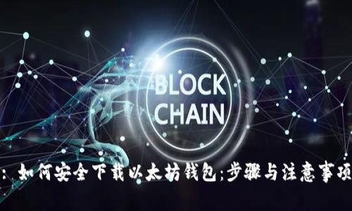 : 如何安全下载以太坊钱包：步骤与注意事项