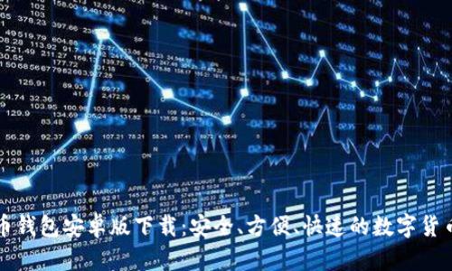 中文比特币钱包安卓版下载：安全、方便、快速的数字货币管理工具