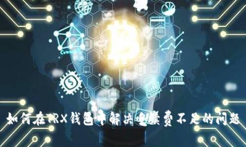 如何在TRX钱包中解决手续费不足的问题