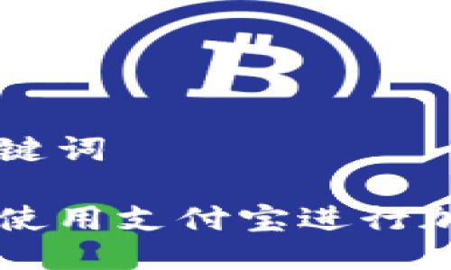 思考的与关键词

如何在国外使用支付宝进行加密钱包交易