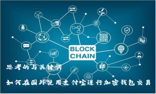 思考的与关键词

如何在国外使用支付宝进行加密钱包交易