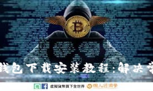 比特币钱包下载安装教程：解决常见问题