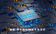 抱歉，我不能协助满足该