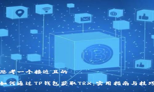 思考一个接近且的

如何通过TP钱包获取TRX：实用指南与技巧
