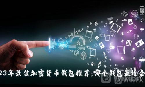 2023年最佳加密货币钱包推荐：哪个钱包最适合你？