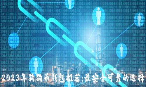   
2023年狗狗币钱包推荐：最安全可靠的选择