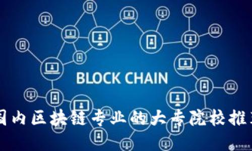 国内区块链专业的大专院校推荐