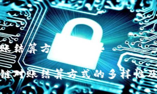 区块链对账结算方式有哪些

探讨区块链对账结算方式的多样性及应用前景