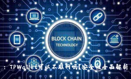 : TPWallet可以不联网吗？安全性全面解析