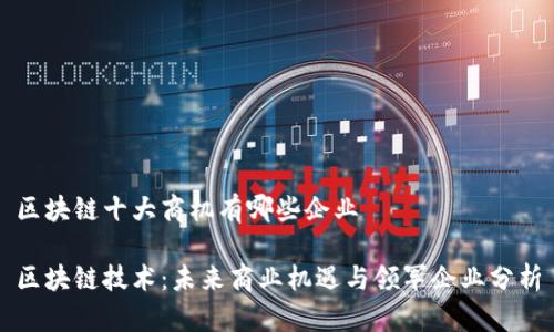 区块链十大商机有哪些企业 

区块链技术：未来商业机遇与领军企业分析
