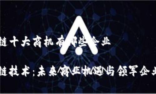 区块链十大商机有哪些企业 

区块链技术：未来商业机遇与领军企业分析