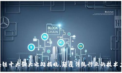 :
区块链十大强大之处揭晓，颠覆传统行业的技术力量！