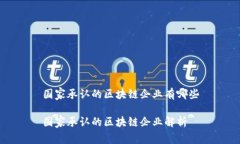 国家承认的区块链企业有哪些国家承认的区块链